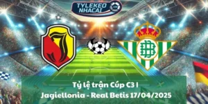 Tỷ lệ trận Cúp C3 | Jagiellonia - Real Betis 17/04/2025