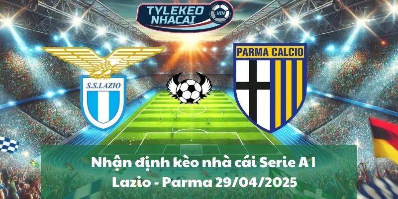 Nhận định kèo nhà cái Serie A | Lazio - Parma 29/04/2025